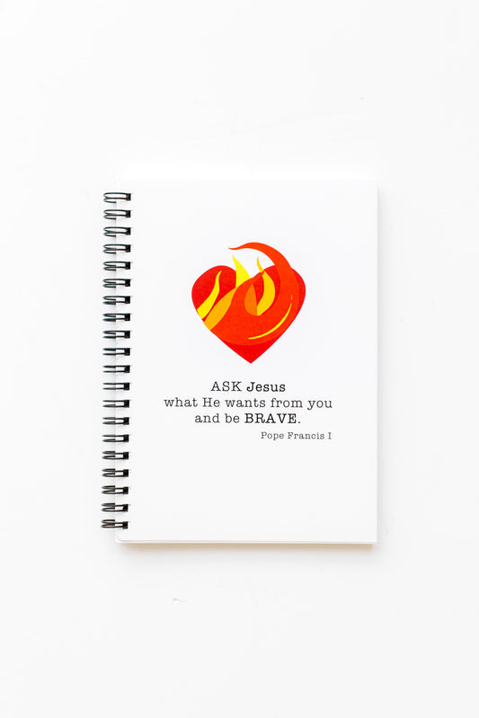 Ask Jesus what He wants from you and be BRAVE. Pope Francis I Notebook