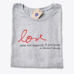 Love Does Not Measure, It Just Gives. St. Teresa of Calcutta Tee